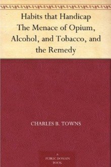 Cover of Habits that Handicap: The Menace of Opium, Alcohol, and Tobacco, and the Remedy